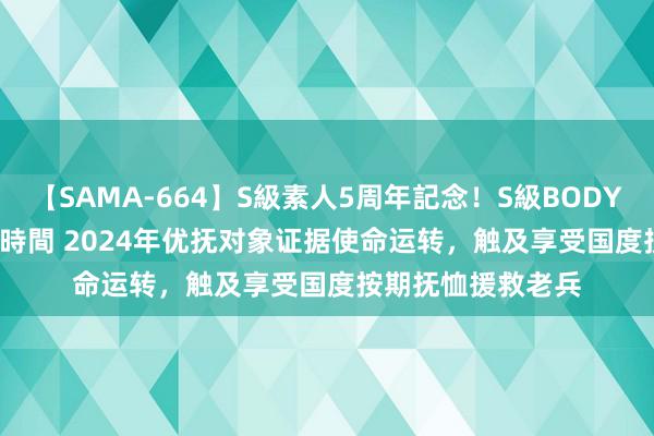 【SAMA-664】S級素人5周年記念！S級BODY中出しBEST30 8時間 2024年优抚对象证据使命运转，触及享受国度按期抚恤援救老兵