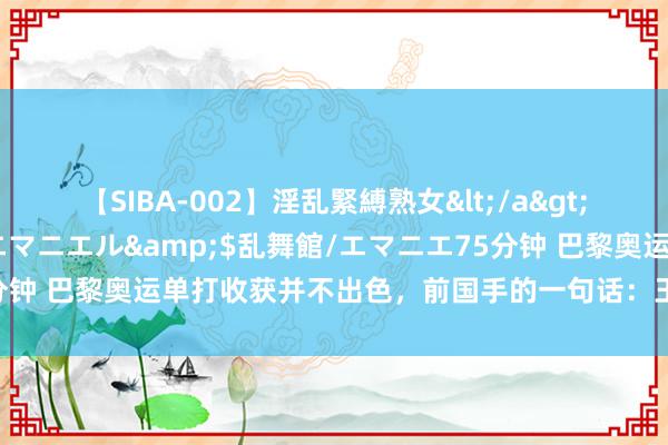 【SIBA-002】淫乱緊縛熟女</a>2017-06-18乱舞館/エマニエル&$乱舞館/エマニエ75分钟 巴黎奥运单打收获并不出色，前国手的一句话：王楚钦要愈加竭力了