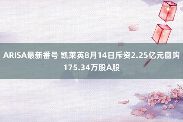 ARISA最新番号 凯莱英8月14日斥资2.25亿元回购175.34万股A股