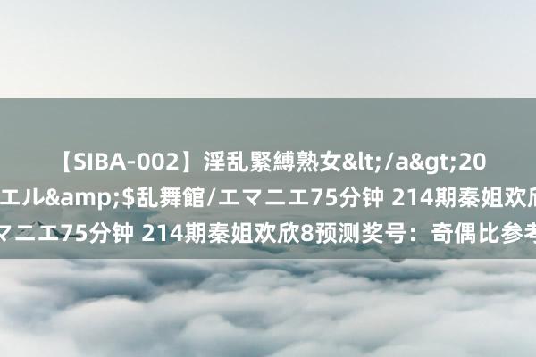 【SIBA-002】淫乱緊縛熟女</a>2017-06-18乱舞館/エマニエル&$乱舞館/エマニエ75分钟 214期秦姐欢欣8预测奖号：奇偶比参考