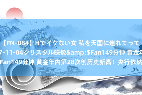 【FN-084】Hでイケない女 私を天国に連れてって 3</a>2007-11-04クリスタル映像&$Fan149分钟 黄金年内第28次创历史新高！央行依然是购金主力