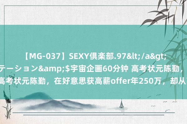 【MG-037】SEXY倶楽部.97</a>2003-07-27メディアステーション&$宇宙企画60分钟 高考状元陈勤，在好意思获高薪offer年250万，却从高楼一跃而下