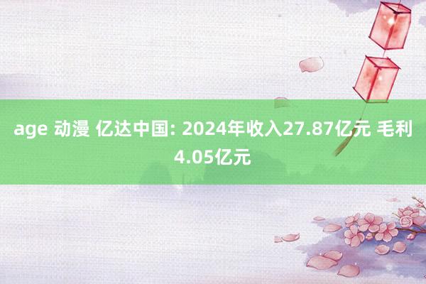 age 动漫 亿达中国: 2024年收入27.87亿元 毛利4.05亿元