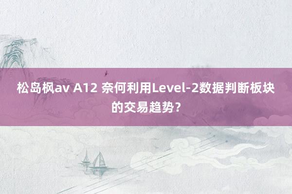 松岛枫av A12 奈何利用Level-2数据判断板块的交易趋势？