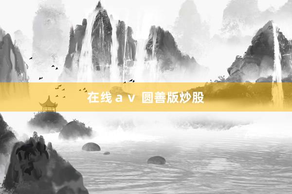 在线ａｖ 圆善版炒股