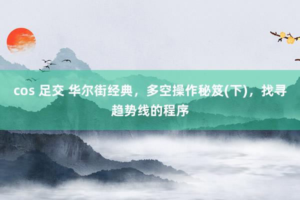 cos 足交 华尔街经典，多空操作秘笈(下)，找寻趋势线的程序